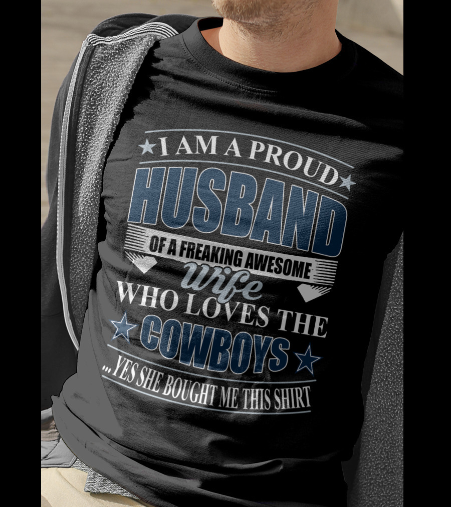 I Am A Proud Husband Of A Freaking Awesome Wife Who Loves The Cowboys Yes She Bought Me This T-Shirt
