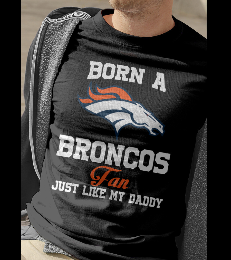 Born A Broncos Fan Just Like My Daddy Denver Broncos T-Shirt