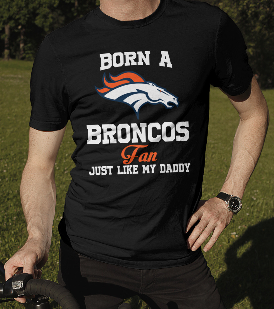 Born A Broncos Fan Just Like My Daddy Denver Broncos T-Shirt