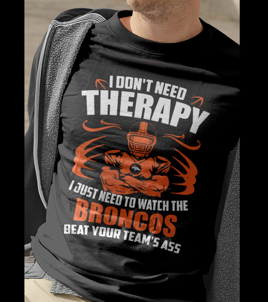 I Don’t Need Therapy I Just Need To Watch The Broncos Beat Your Team’s Ass T-Shirt