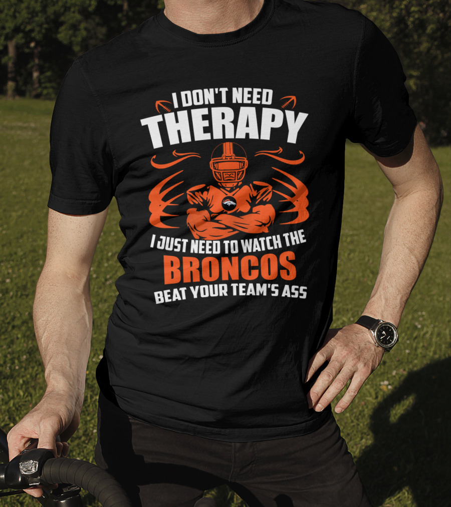 I Don’t Need Therapy I Just Need To Watch The Broncos Beat Your Team’s Ass T-Shirt