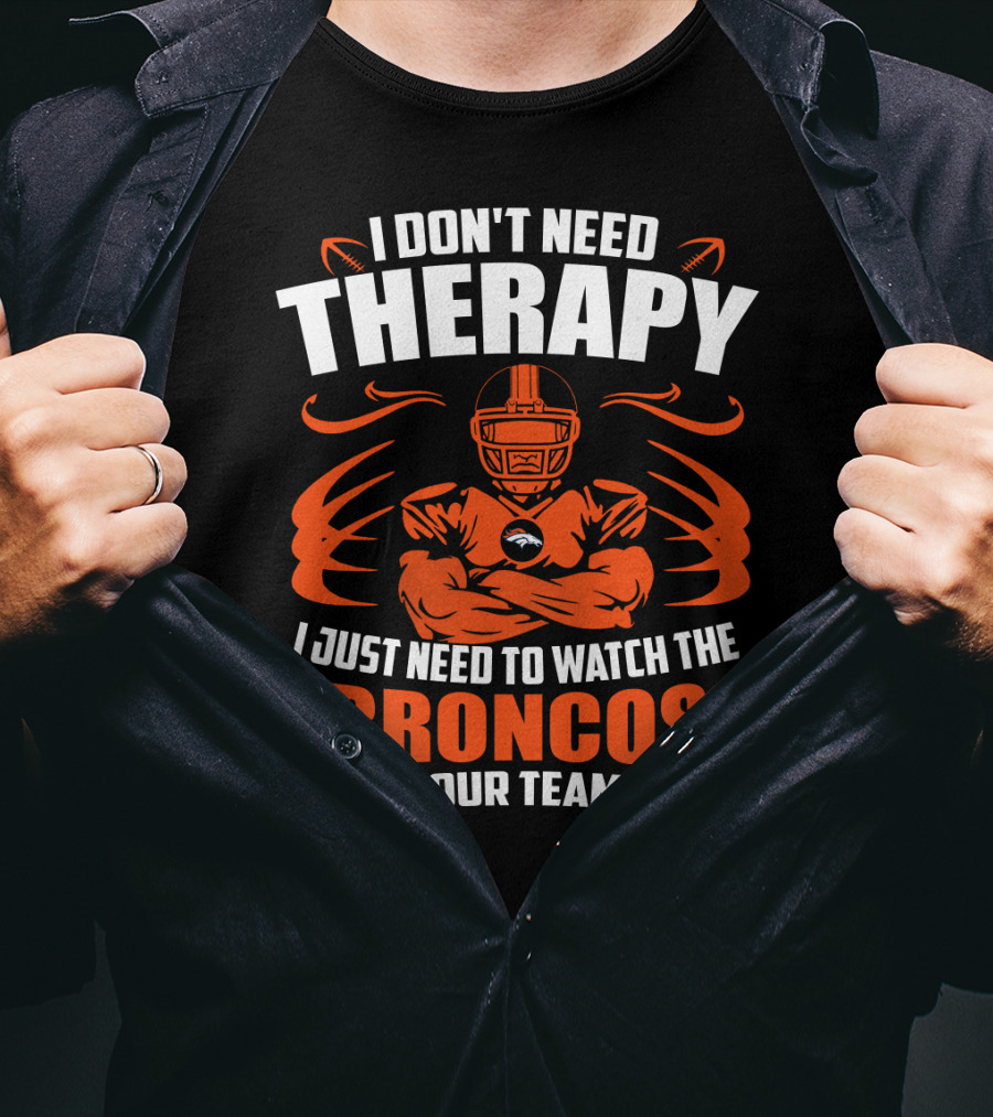 I Don’t Need Therapy I Just Need To Watch The Broncos Beat Your Team’s Ass T-Shirt