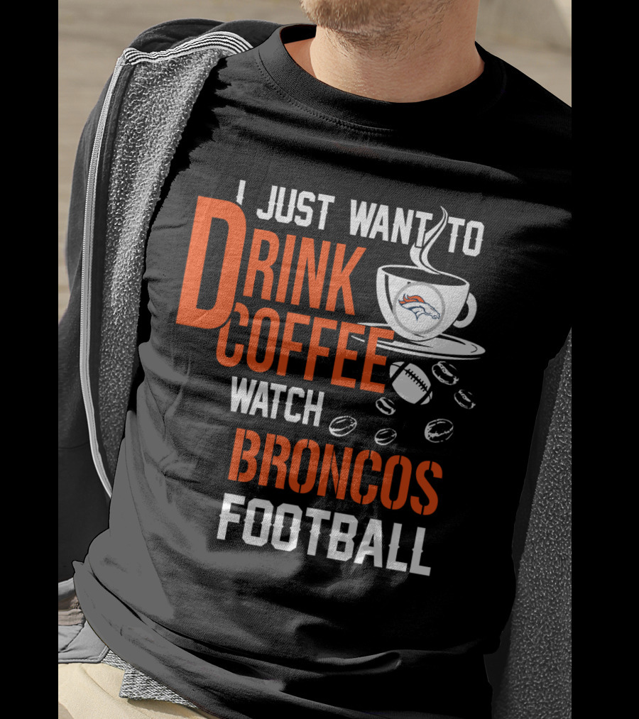 I Just Want To Drink Coffee Watch Broncos Football T-Shirt