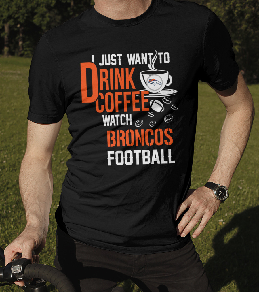 I Just Want To Drink Coffee Watch Broncos Football T-Shirt