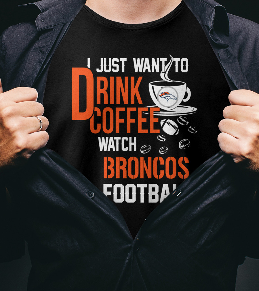 I Just Want To Drink Coffee Watch Broncos Football T-Shirt