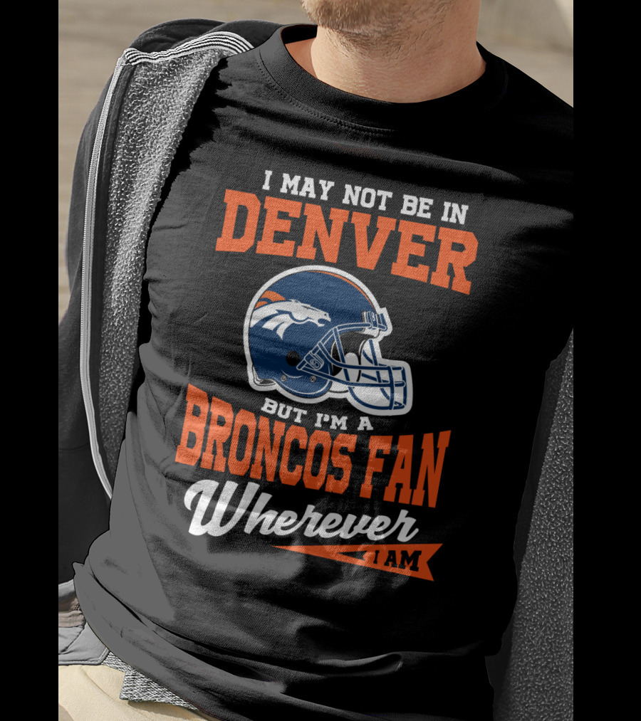 Denver Broncos Fan Wherever I Am Football Helmet T-Shirt