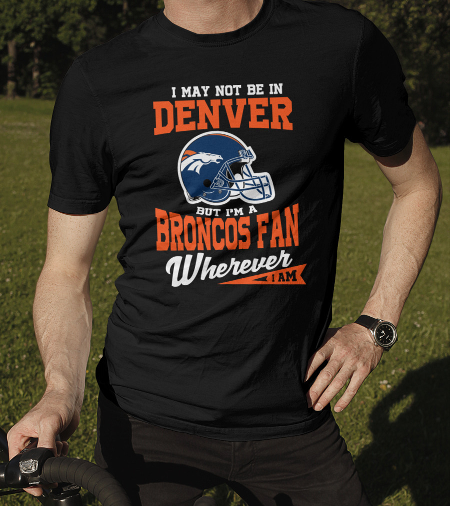 Denver Broncos Fan Wherever I Am Football Helmet T-Shirt