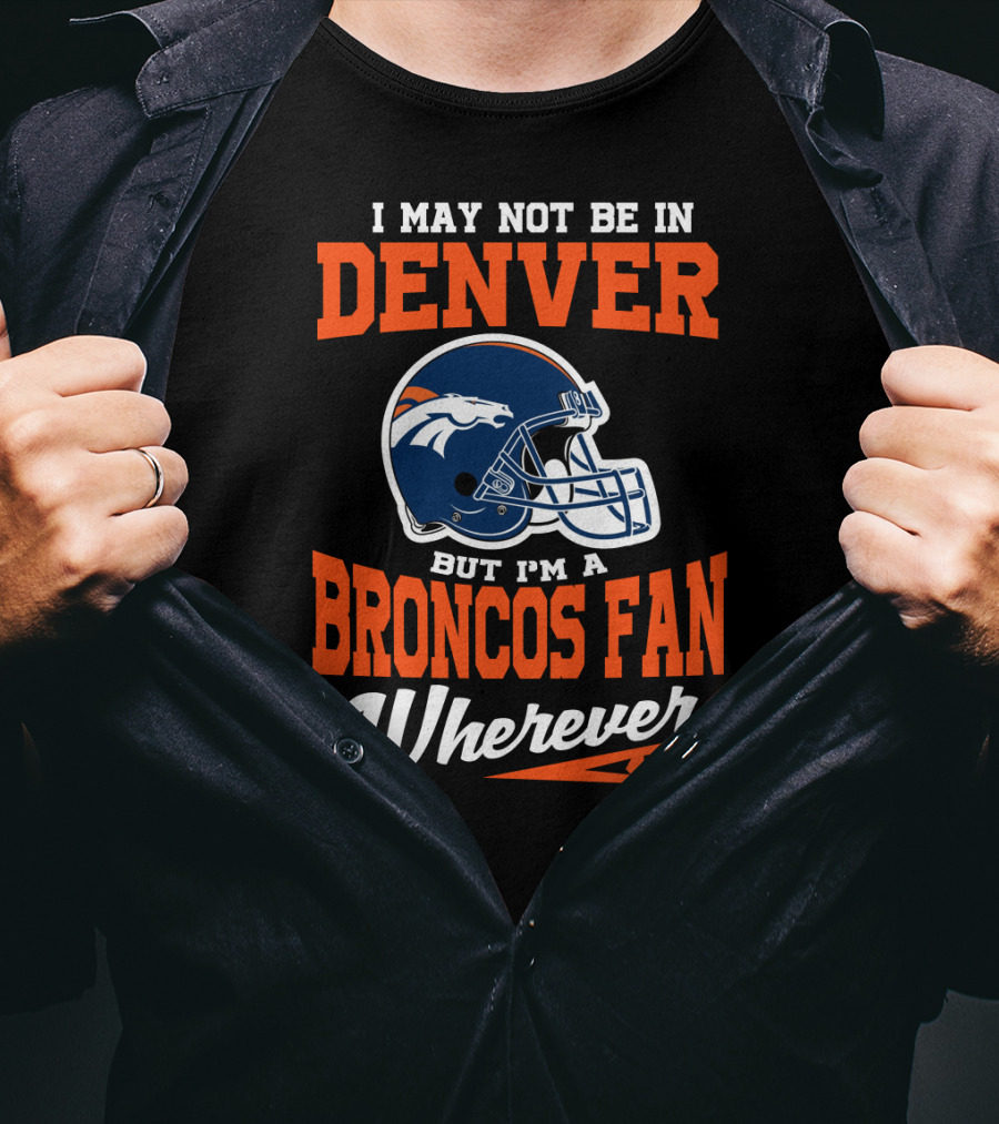 Denver Broncos Fan Wherever I Am Football Helmet T-Shirt