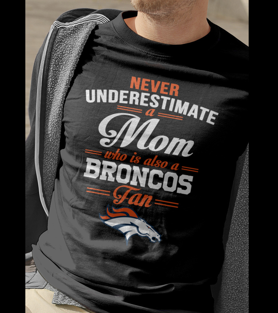 Never Underestimate A Mom Who Is Also A Broncos Fan Denver Broncos T-Shirt