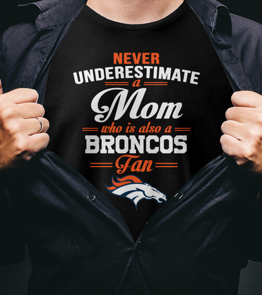 Never Underestimate A Mom Who Is Also A Broncos Fan Denver Broncos T-Shirt