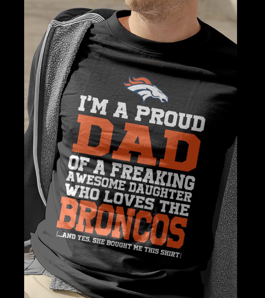 I'm A Proud Dad Of A Freaking Awesome Daughter Who Loves The Broncos T-Shirt