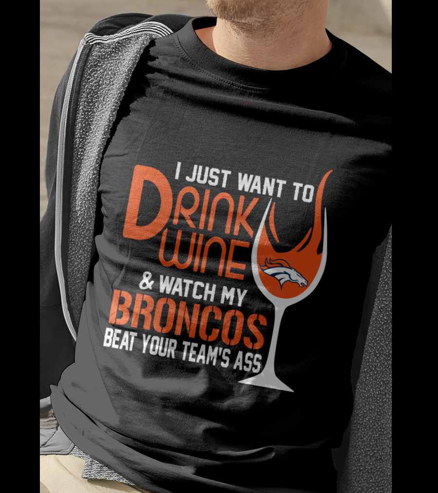 I Just Want To Drink Wine And Watch My Broncos Beat Your Team's Ass T-Shirt