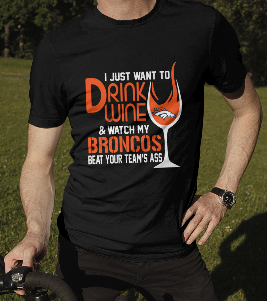 I Just Want To Drink Wine And Watch My Broncos Beat Your Team's Ass T-Shirt