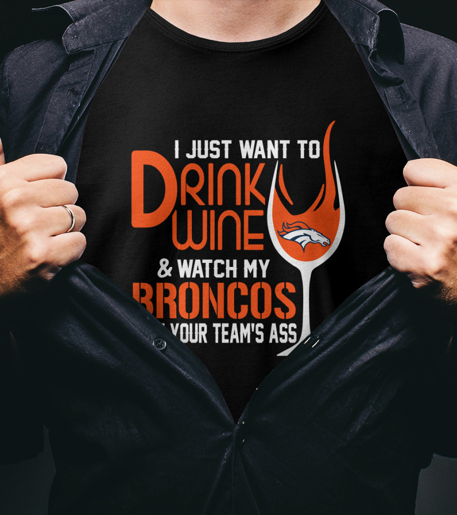 I Just Want To Drink Wine And Watch My Broncos Beat Your Team's Ass T-Shirt