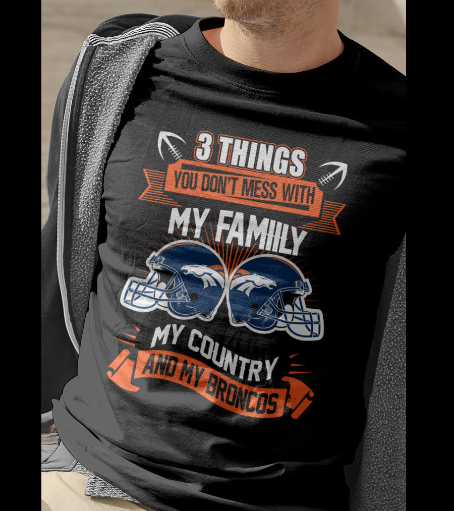Things You Don’t Mess With My Family My Country And My Broncos T-Shirt