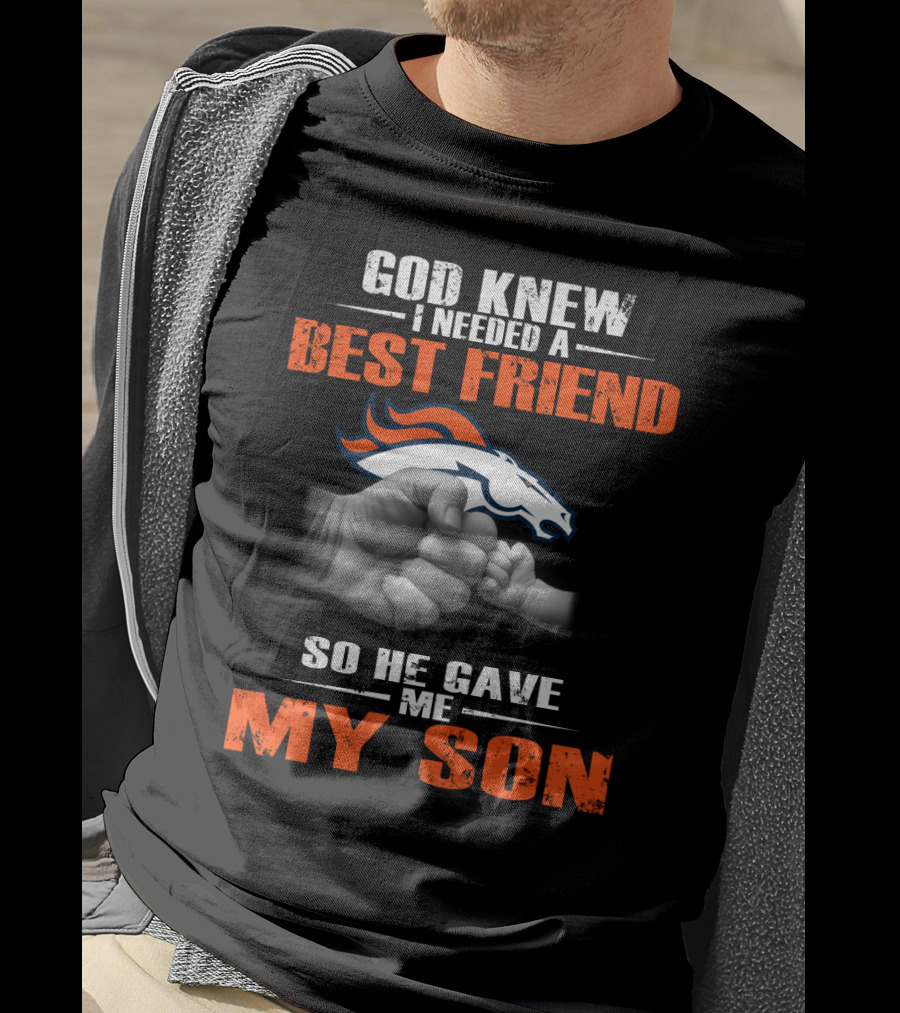 God Knew I Needed A Best Friend So He Gave Me My Son Denver Broncos T-Shirt