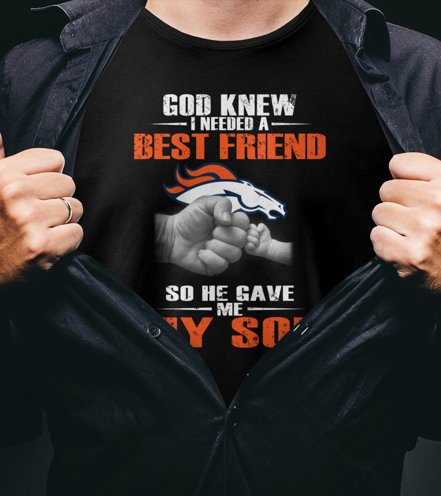 God Knew I Needed A Best Friend So He Gave Me My Son Denver Broncos T-Shirt