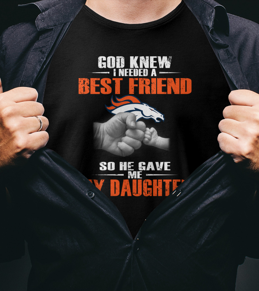 God Knew I Needed A Best Friend Denver Broncos So He Gave Me My Daughter T-Shirt
