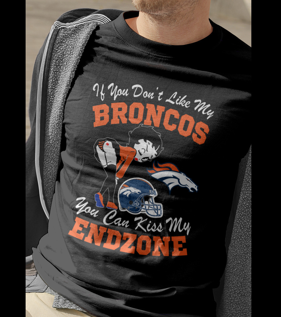If You Don't Like My Broncos You Can Kiss My Endzone T-Shirt