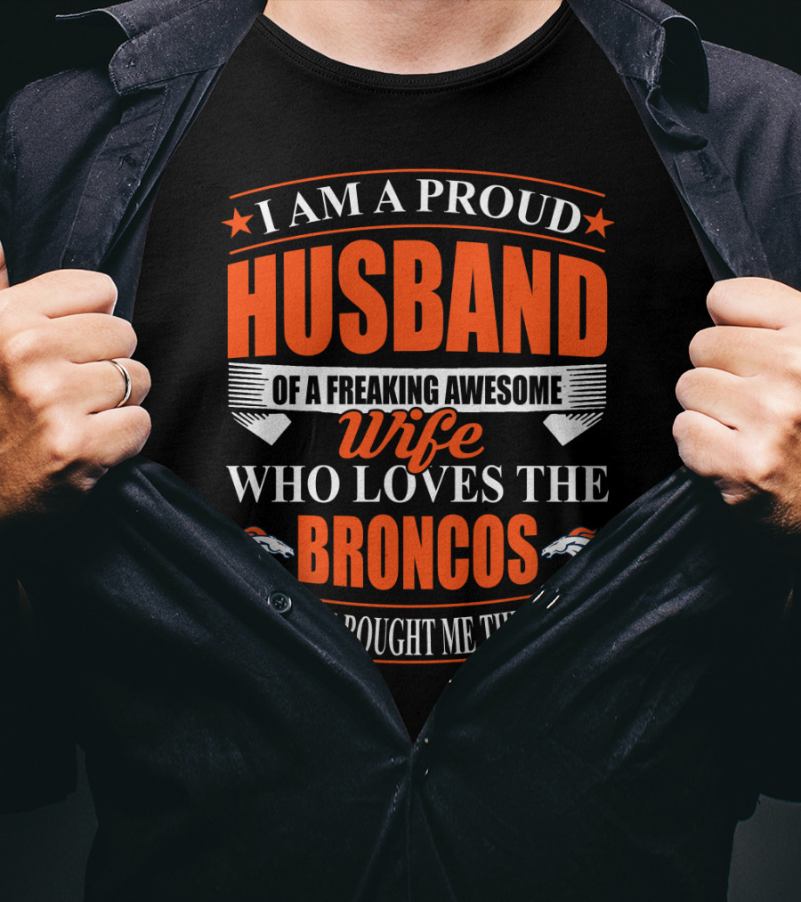 I Am A Proud Husband Of A Freaking Awesome Wife Who Loves The Broncos Yes She Bought Me This T-Shirt