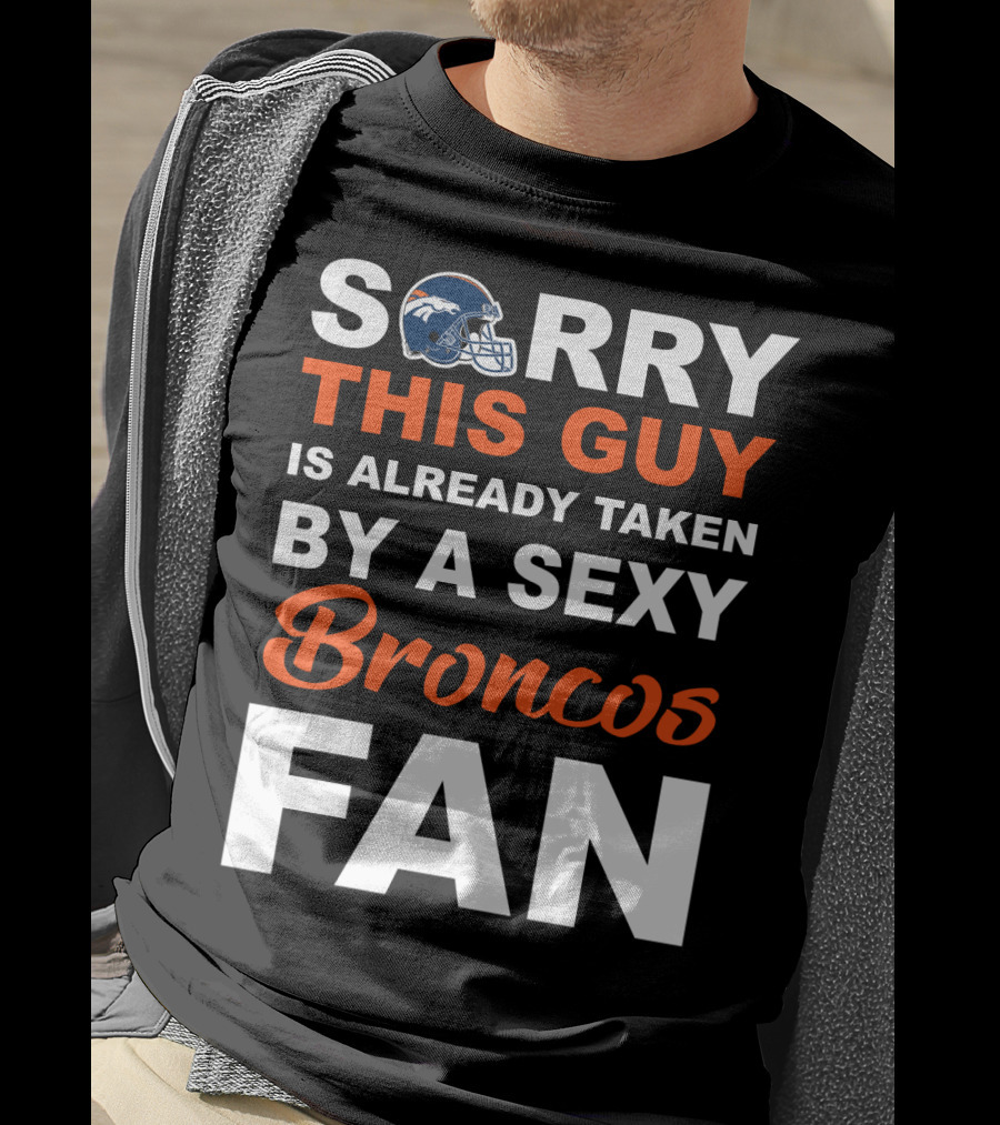 Denver Broncos Sorry This Guy Is Already Taken By A Sexy Fan T-Shirt