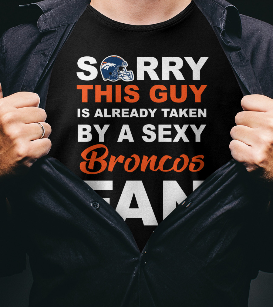 Denver Broncos Sorry This Guy Is Already Taken By A Sexy Fan T-Shirt