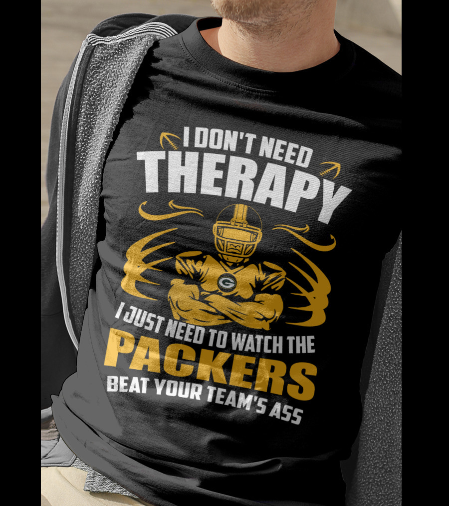 I Don't Need Therapy I Just Need To Watch The Packers Beat Your Team's Ass T-Shirt