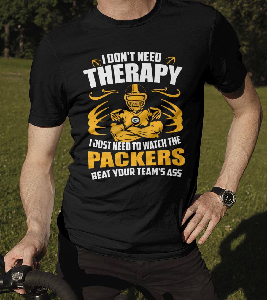 I Don't Need Therapy I Just Need To Watch The Packers Beat Your Team's Ass T-Shirt