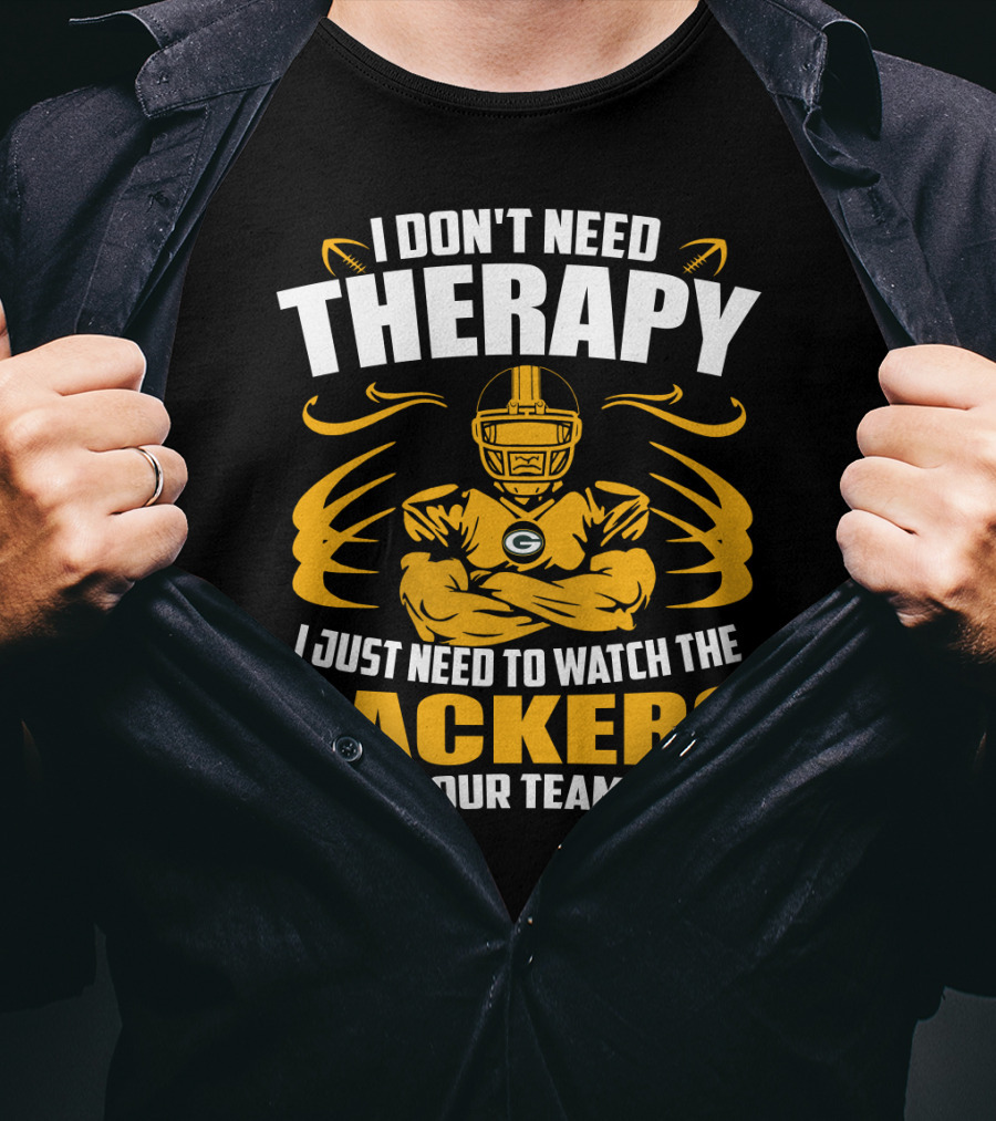 I Don't Need Therapy I Just Need To Watch The Packers Beat Your Team's Ass T-Shirt