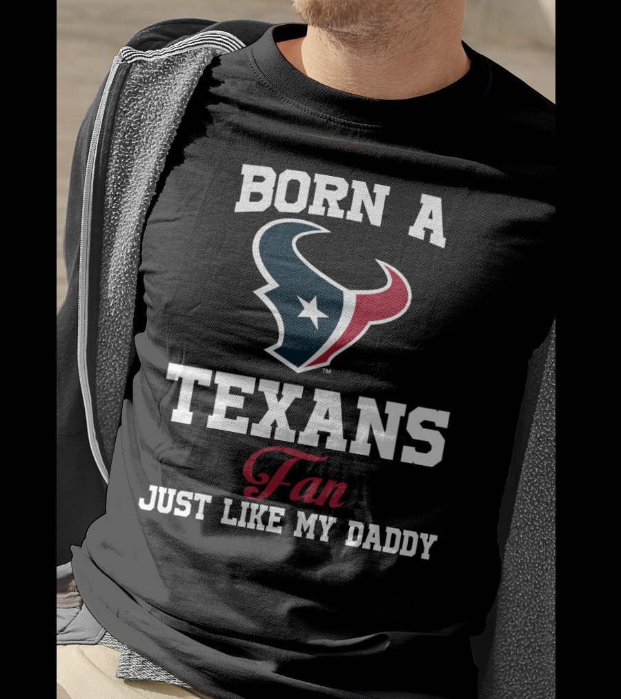 Born A Texans Fan Just Like My Daddy T-Shirt