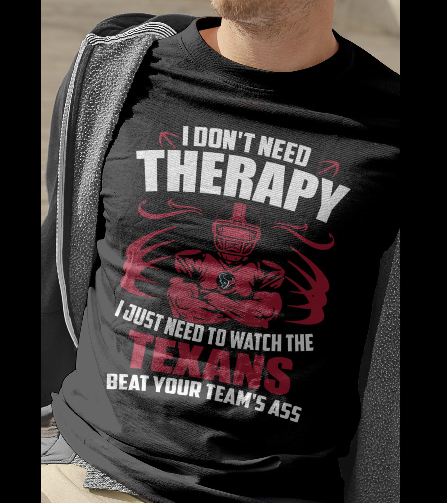 I Don't Need Therapy I Just Need To Watch The Texans Beat Your Team's Ass T-Shirt