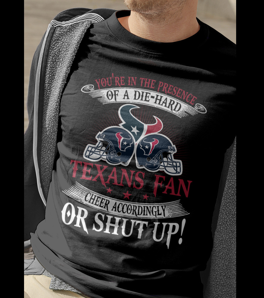You're In The Presence Of A Die-Hard Houston Texans Fan Cheer Accordingly Or Shut Up T-Shirt