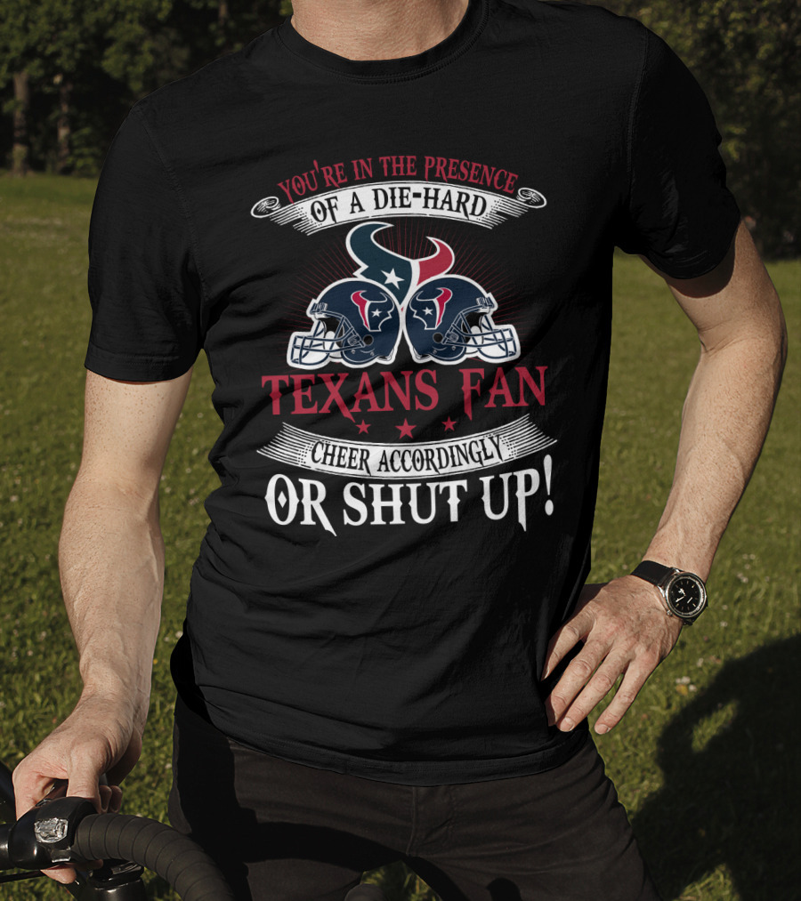 You're In The Presence Of A Die-Hard Houston Texans Fan Cheer Accordingly Or Shut Up T-Shirt
