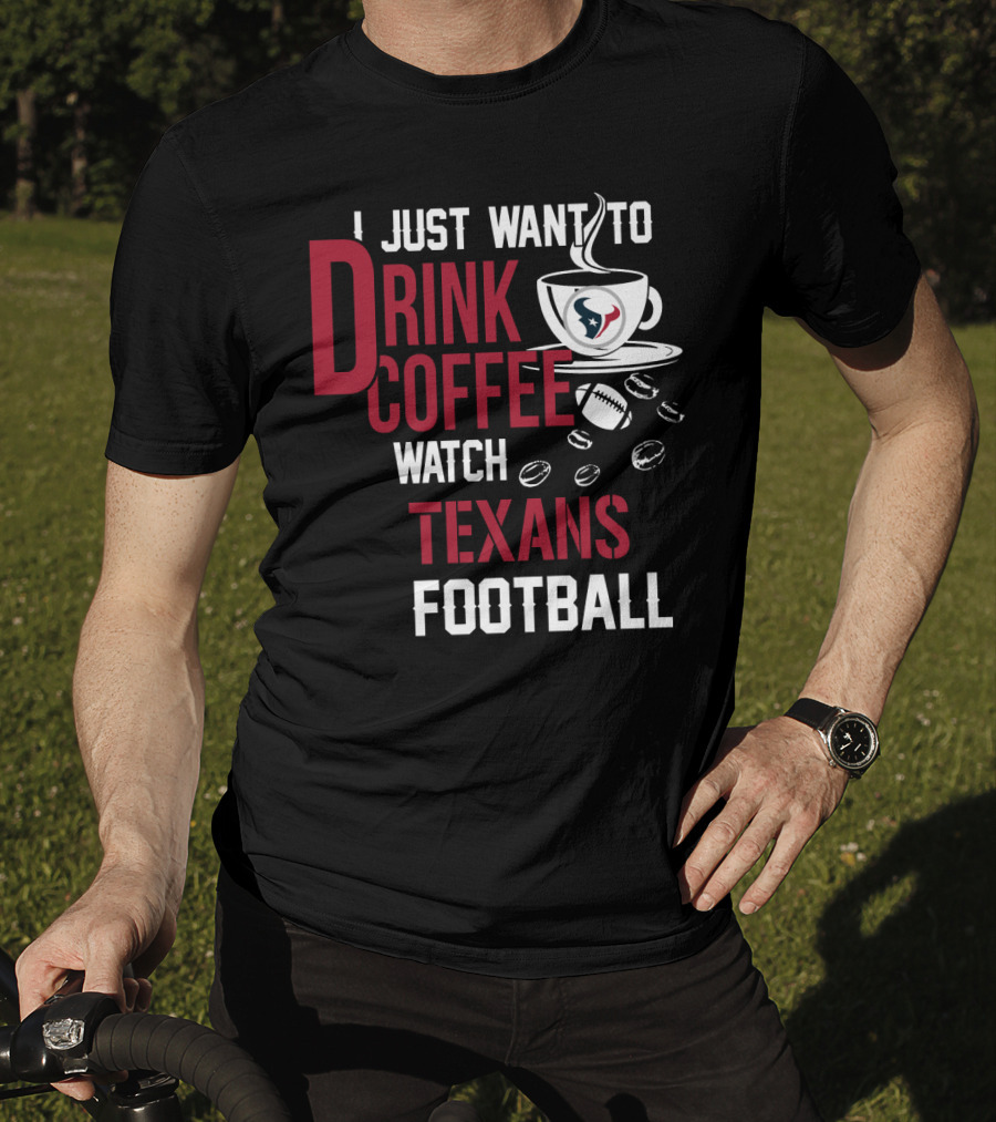 I Just Want To Drink Coffee Watch Texans Football T-Shirt