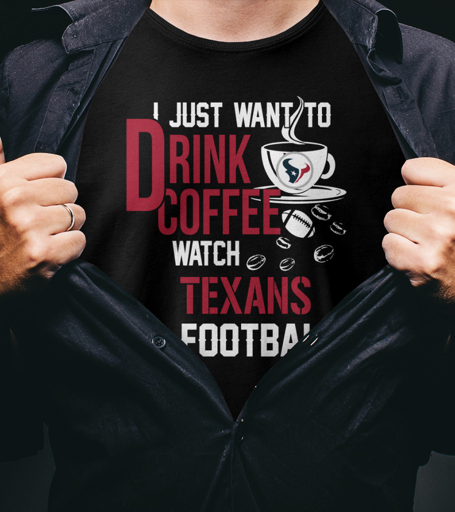 I Just Want To Drink Coffee Watch Texans Football T-Shirt