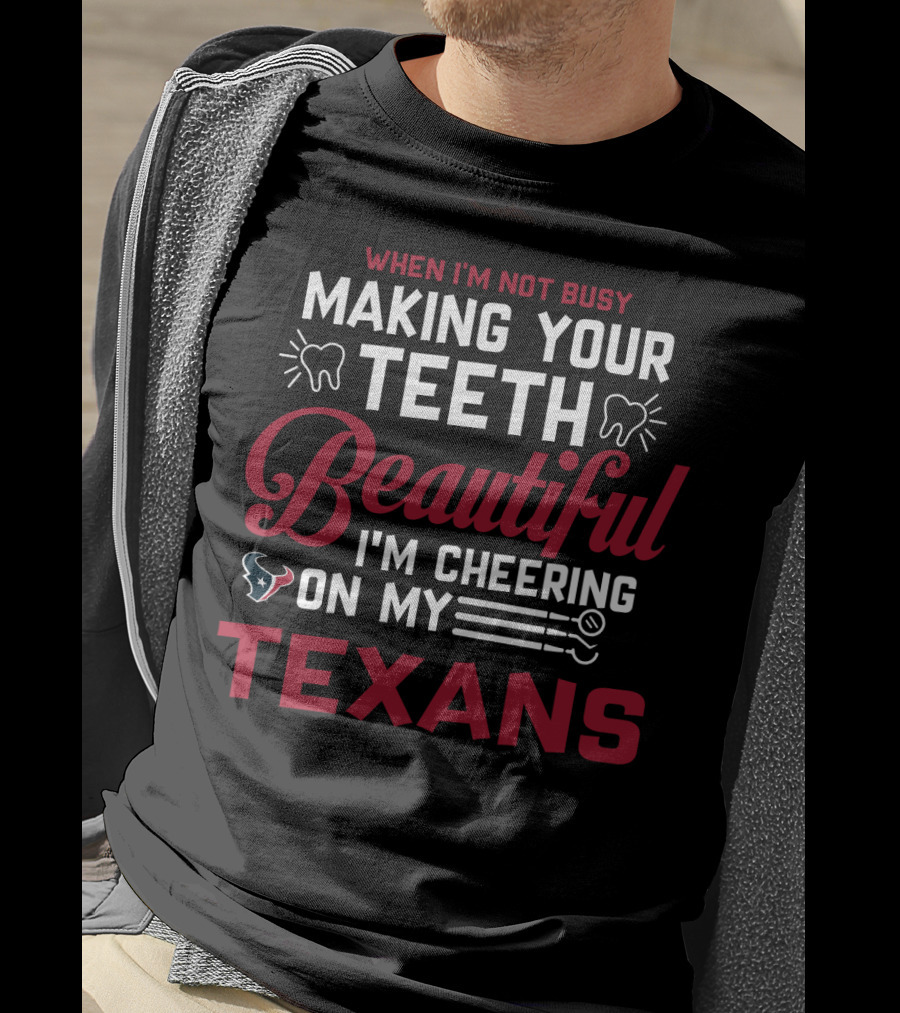 When I'm Not Busy Making Your Teeth Beautiful I'm Cheering On My Texans T-Shirt