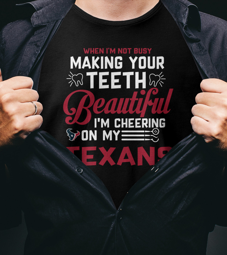 When I'm Not Busy Making Your Teeth Beautiful I'm Cheering On My Texans T-Shirt