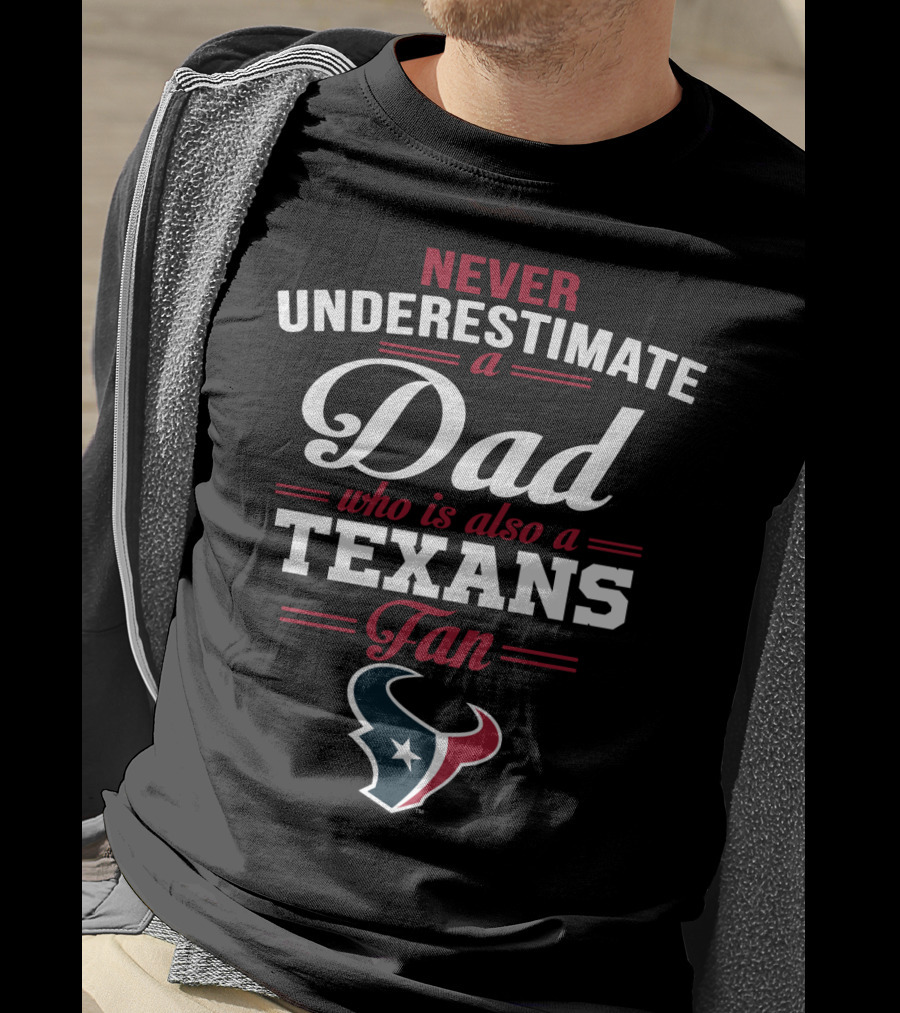 Never Underestimate A Dad Who Is Also A Texans Fan T-Shirt