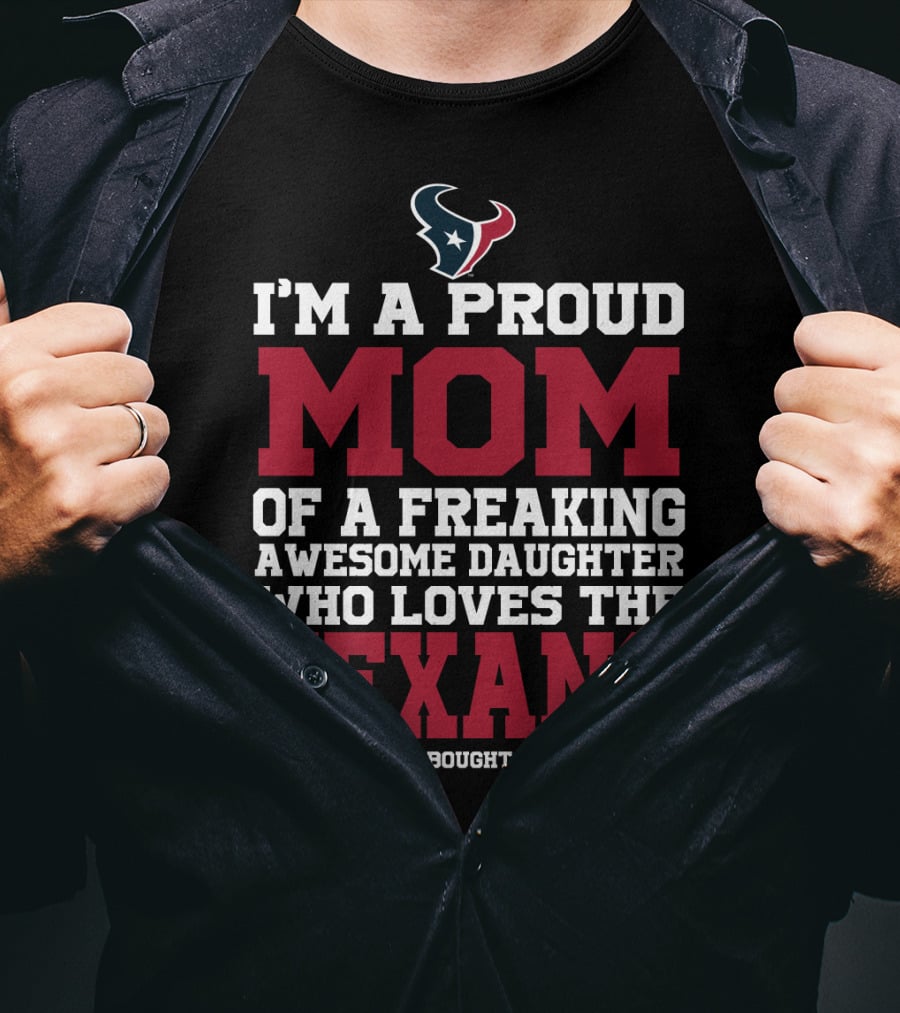 I'm A Proud Mom Of A Freaking Awesome Daughter Who Loves The Texans T-Shirt