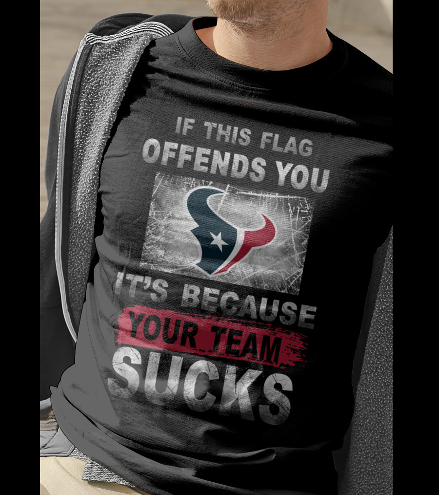 If This Flag Offends You It's Because Your Team Sucks Houston Texans T-Shirt