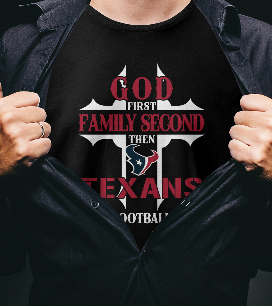 God First Family Second Then Texans Football T-Shirt