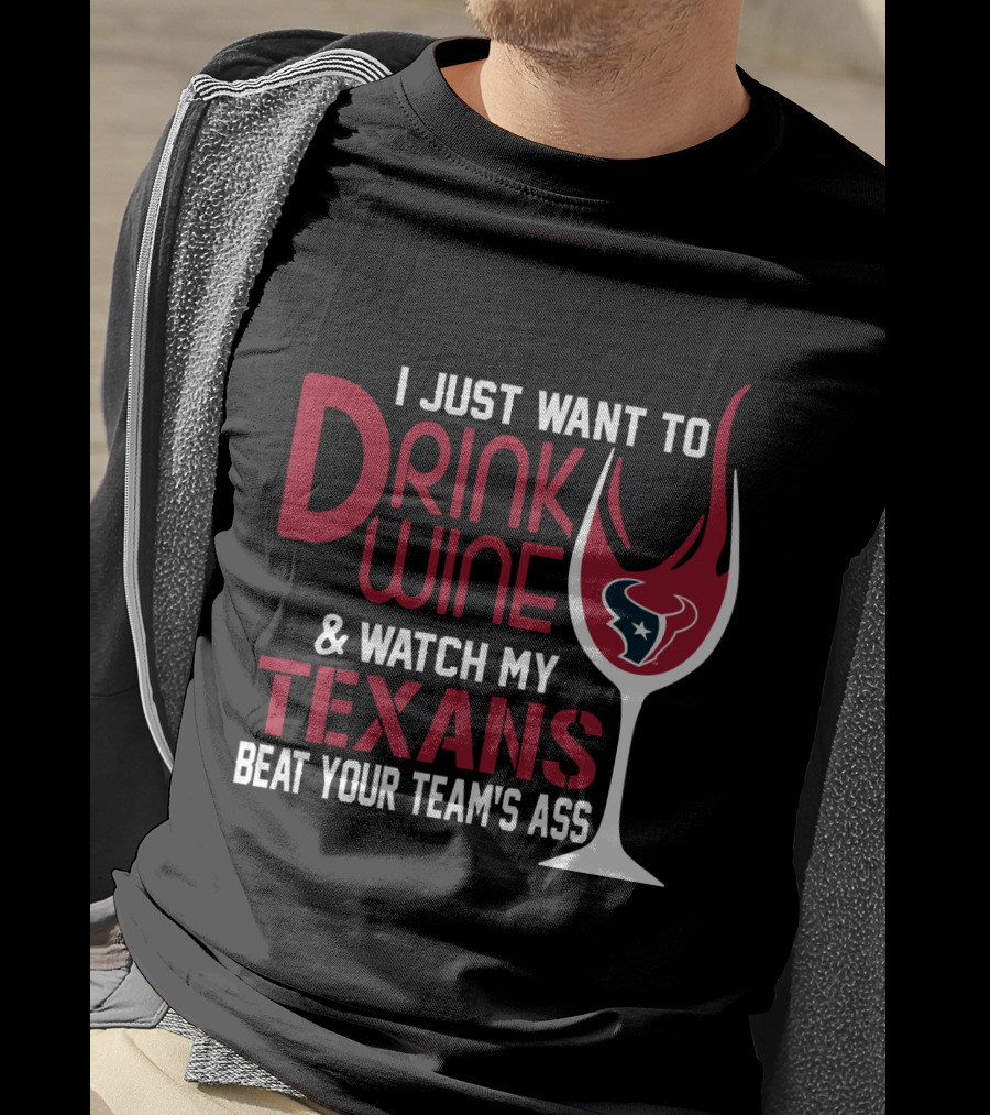 I Just Want To Drink Wine And Watch My Texans Beat Your Team's Ass T-Shirt