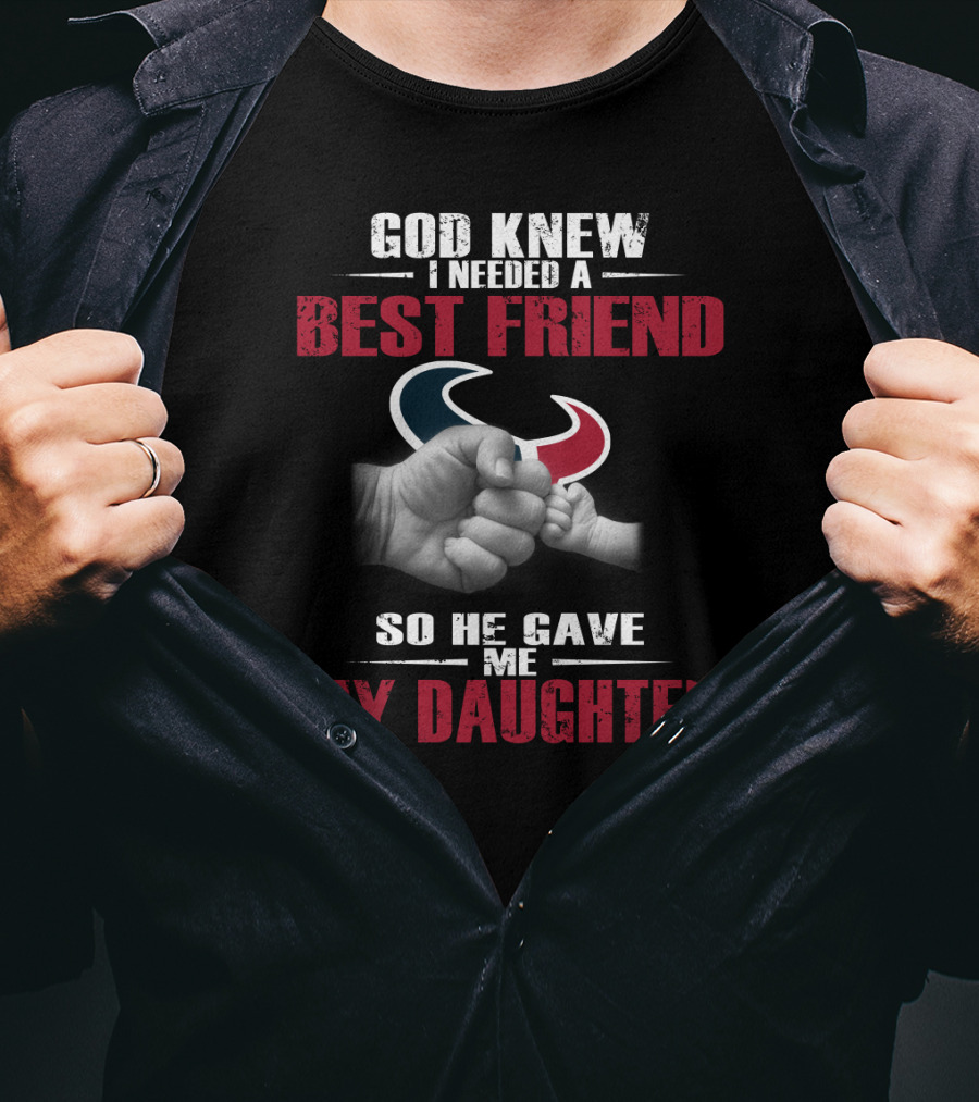 God Knew I Needed A Best Friend So He Gave Me My Daughter Houston Texans T-Shirt