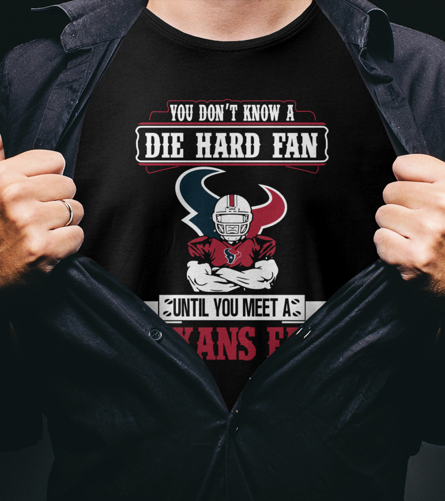 You Don’t Know A Die Hard Fan Until You Meet A Houston Texans Fan T-Shirt