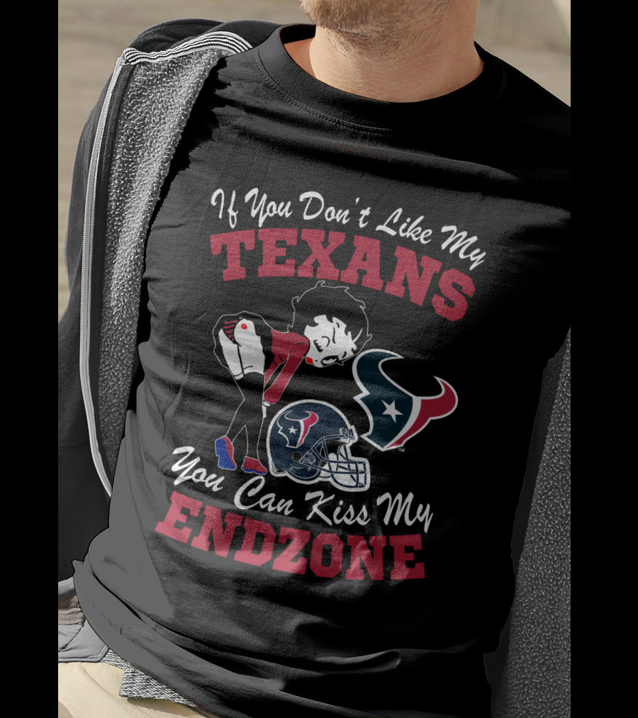 If You Don't Like My Texans You Can Kiss My Endzone Houston Texans T-Shirt