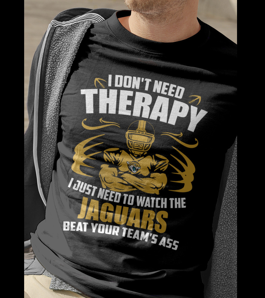 I Don't Need Therapy I Just Need To Watch The Jaguars Beat Your Team's Ass T-Shirt