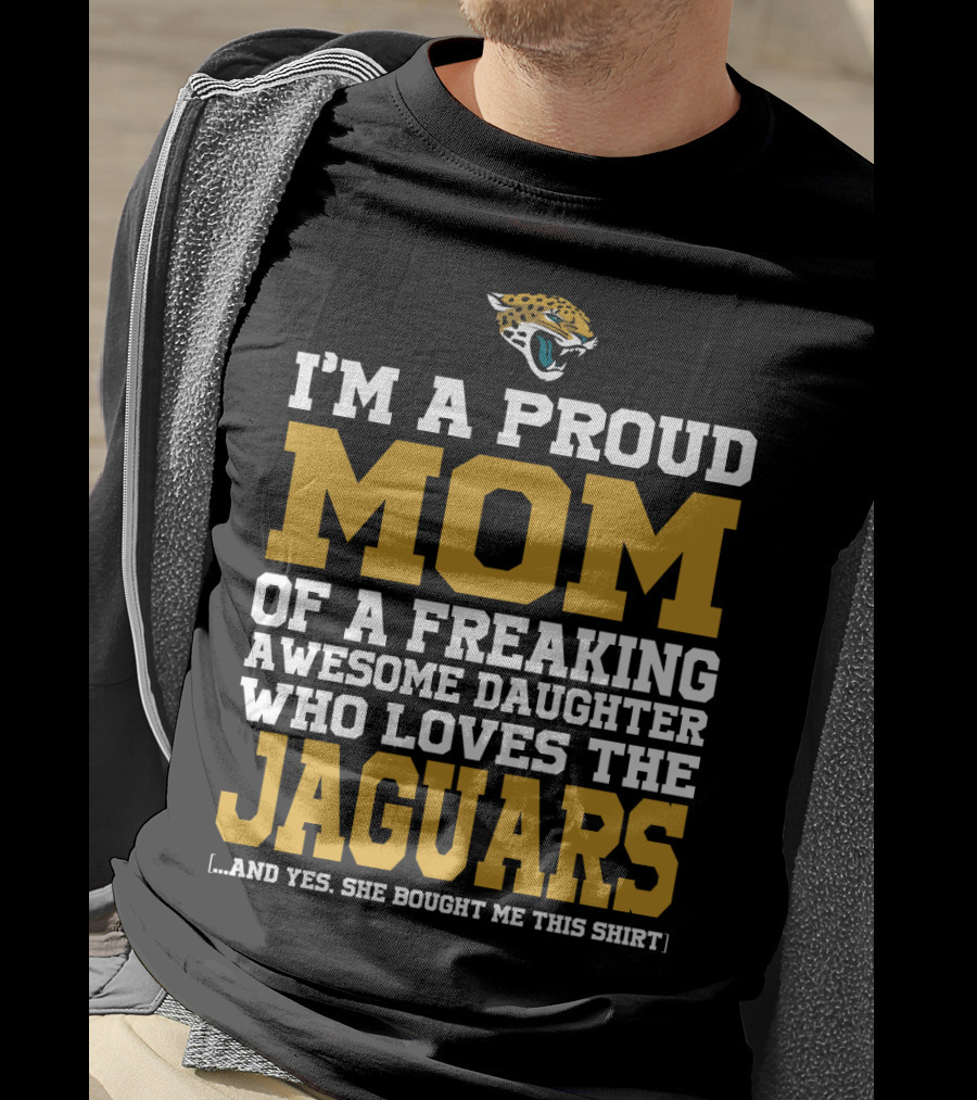 I'm A Proud Mom Of A Freaking Awesome Daughter Who Loves The Jaguars T-Shirt