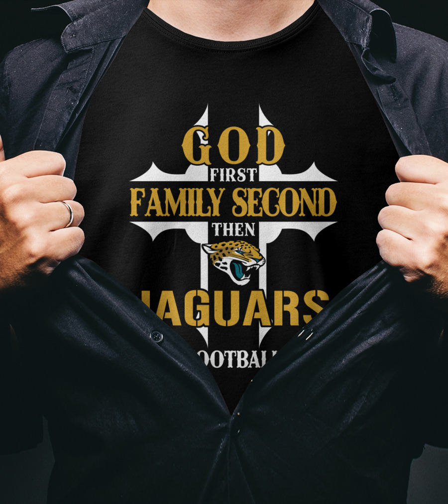 God First Family Second Then Jacksonville Jaguars Football T-Shirt