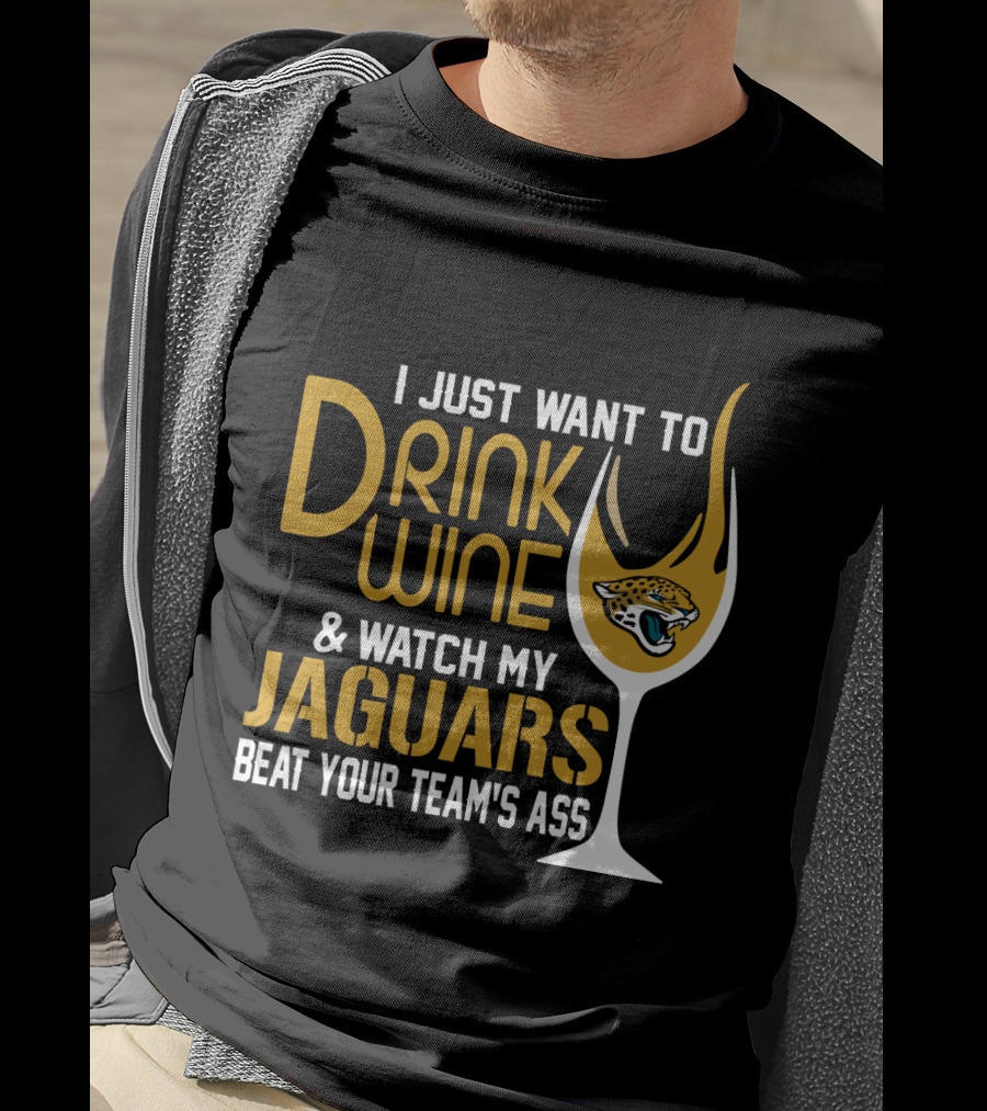 I Just Want To Drink Wine And Watch My Jaguars Beat Your Team's Ass T-Shirt