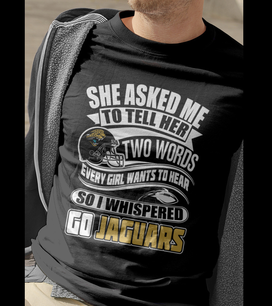 She Asked Me To Tell Her Two Words So I Whispered Go Jaguars T-Shirt